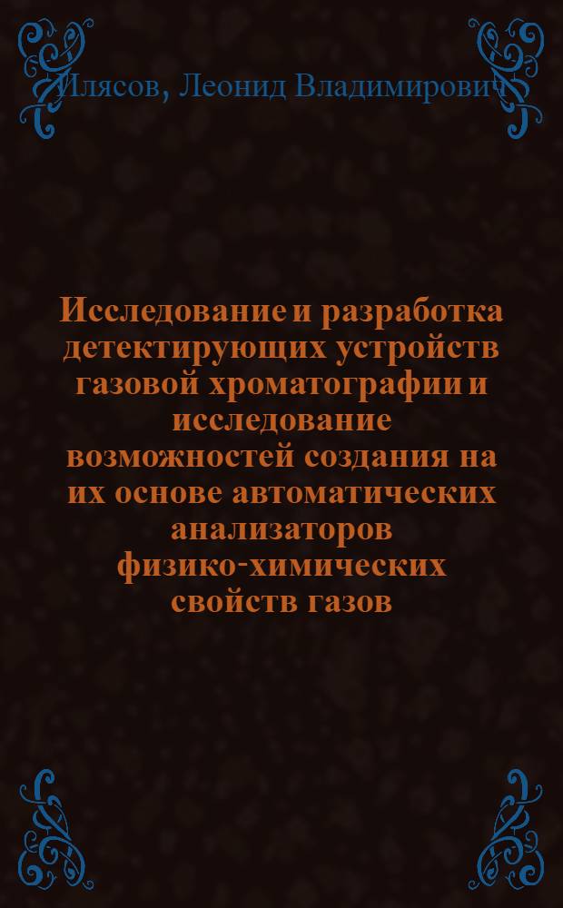 Исследование и разработка детектирующих устройств газовой хроматографии и исследование возможностей создания на их основе автоматических анализаторов физико-химических свойств газов : Автореферат дис. на соискание учен. степени канд. техн. наук