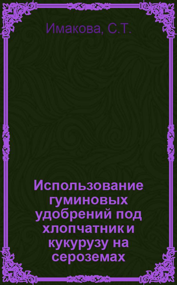 Использование гуминовых удобрений под хлопчатник и кукурузу на сероземах : Автореферат дис. на соискание учен. степени канд. с.-х. наук : (531)
