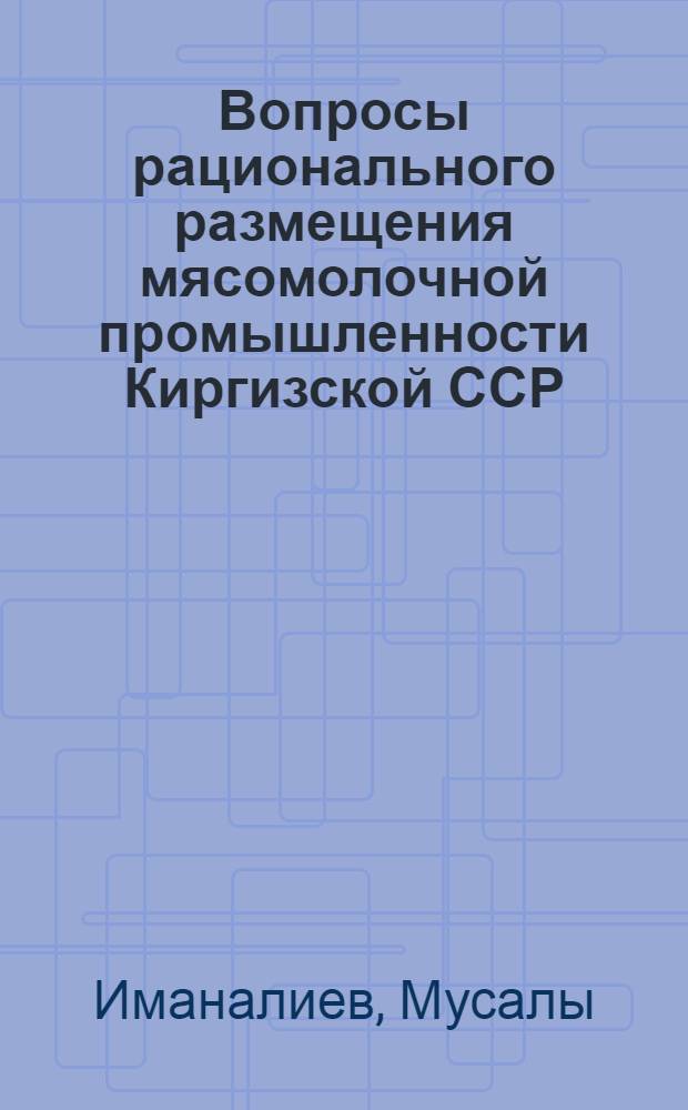 Вопросы рационального размещения мясомолочной промышленности Киргизской ССР : Автореферат дис. на соискание учен. степени кандидата экон. наук
