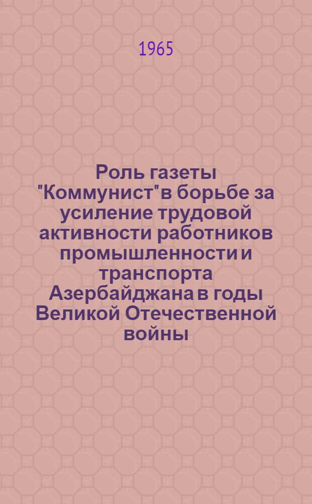 Роль газеты "Коммунист" в борьбе за усиление трудовой активности работников промышленности и транспорта Азербайджана в годы Великой Отечественной войны (1941-1945 гг.) : Автореферат дис. на соискание учен. степени кандидата ист. наук