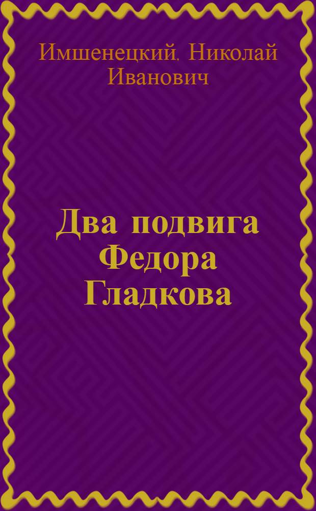 Два подвига Федора Гладкова : Очерки, путевые записки, повесть