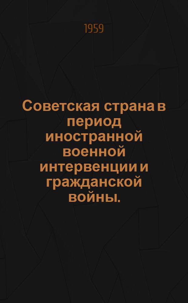 Советская страна в период иностранной военной интервенции и гражданской войны. (1918-1920 гг.) : Метод. и библиогр. материалы для массовых библиотек