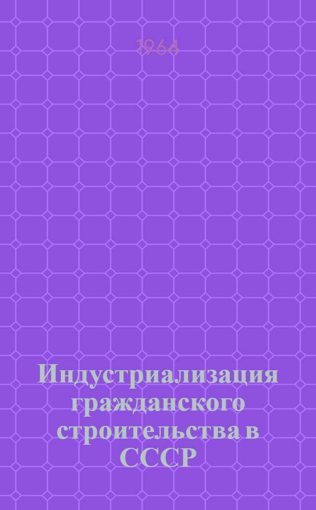 Индустриализация гражданского строительства в СССР : Доклад, представл. на II Сессию Ком. по жилищному вопросу, строительству и градостроительству ЭКОСОС ООН делегацией Советского Союза