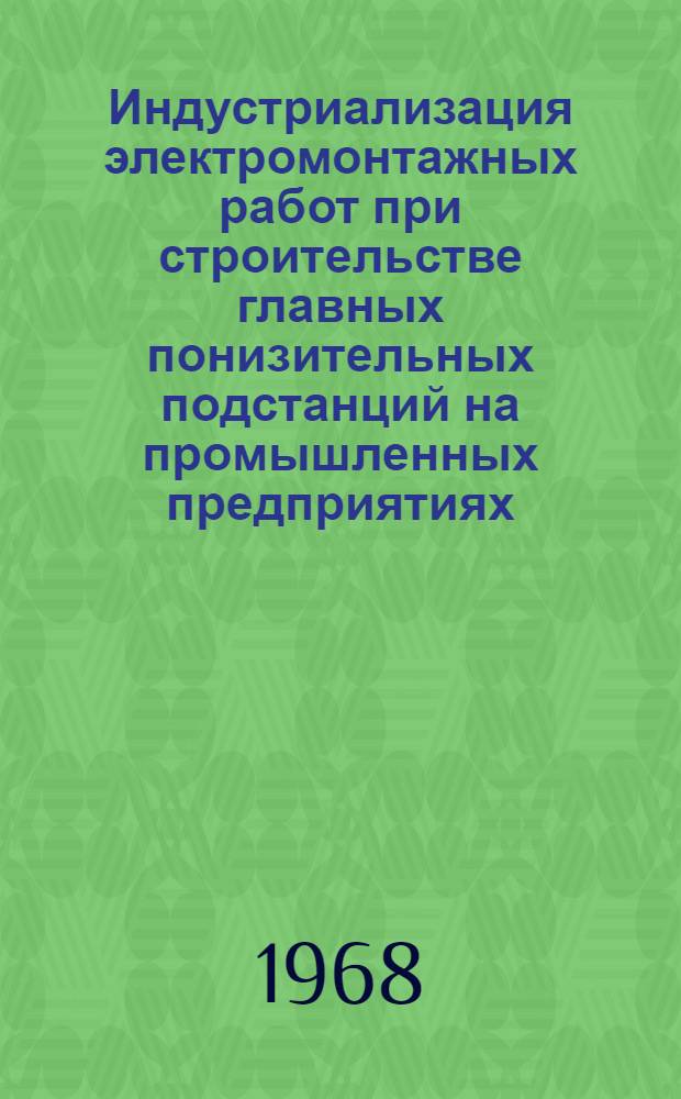 Индустриализация электромонтажных работ при строительстве главных понизительных подстанций на промышленных предприятиях : (Доп. доклад по теме 42 плана работ ПКС СЭВ на 1968 г.) : По материалам Болг. Нар. Республики