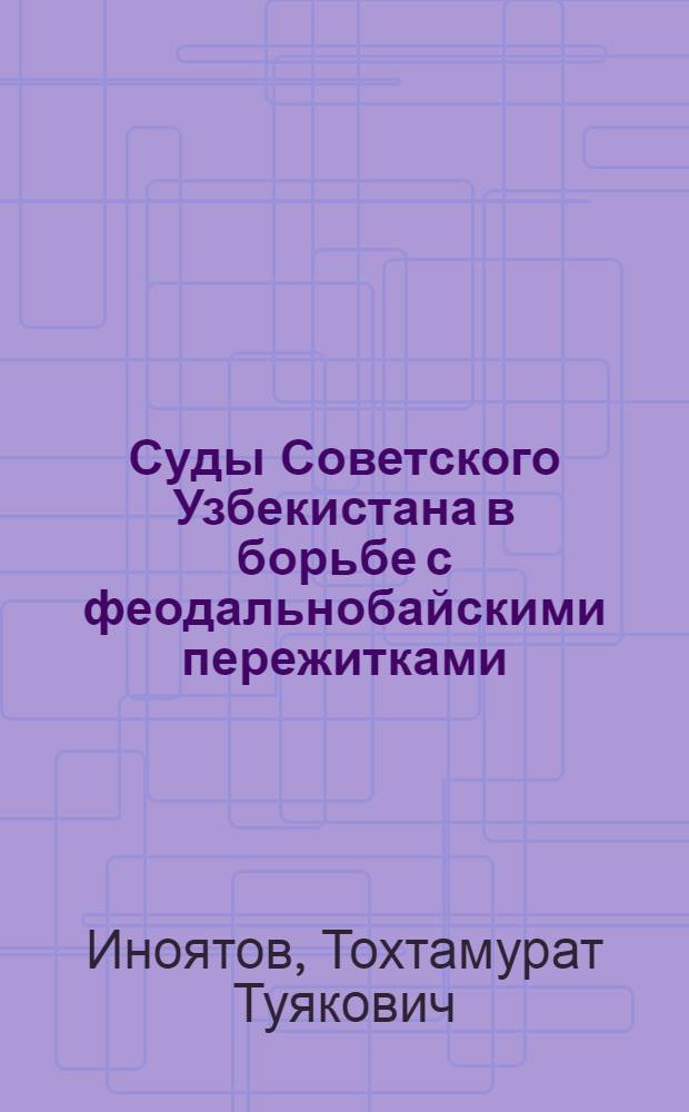 Суды Советского Узбекистана в борьбе с феодальнобайскими пережитками : Автореферат дис. на соискание учен. степени кандидата юрид. наук