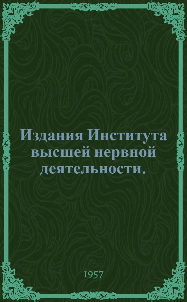 Издания Института высшей нервной деятельности. (1950-1957 гг.) : (Библиогр. указатель)