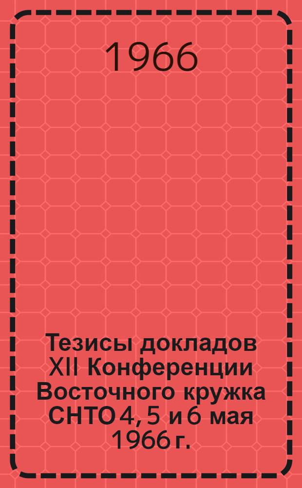 Тезисы докладов XII Конференции Восточного кружка СНТО 4, 5 и 6 мая 1966 г.