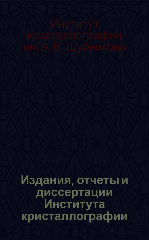Издания, отчеты и диссертации Института кристаллографии (1926-1956 гг.) : Библиогр. указатель