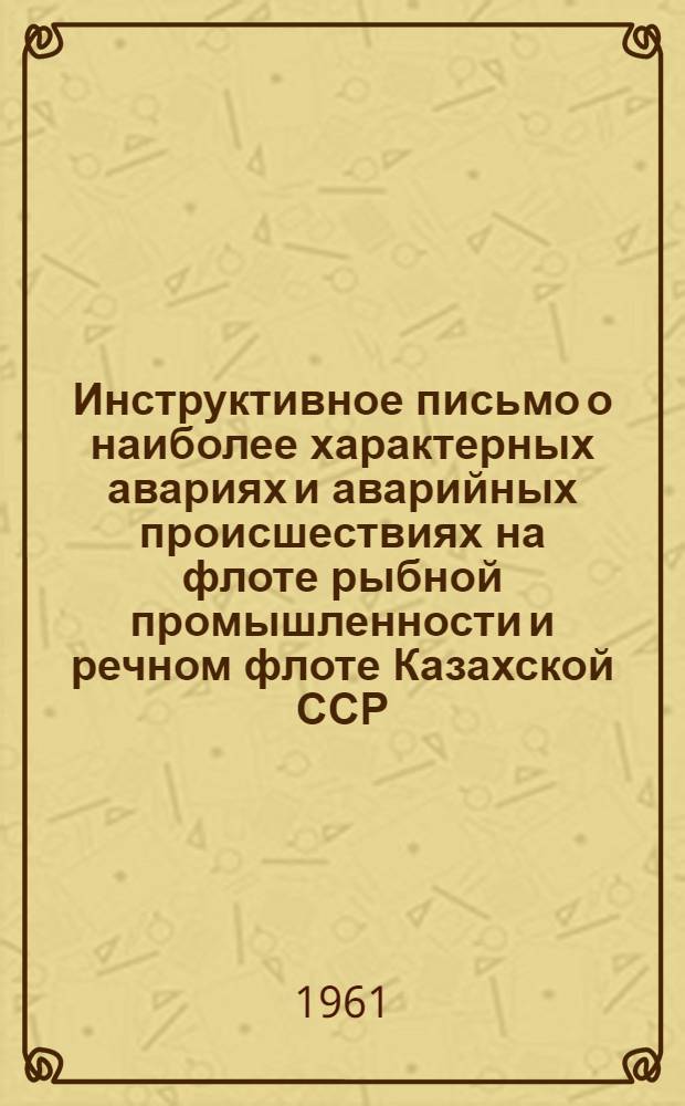 Инструктивное письмо о наиболее характерных авариях и аварийных происшествиях на флоте рыбной промышленности и речном флоте Казахской ССР