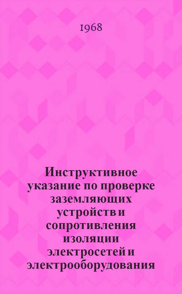 Инструктивное указание по проверке заземляющих устройств и сопротивления изоляции электросетей и электрооборудования : Утв. трестом "Росторгмонтаж". 16/IV 1968 г