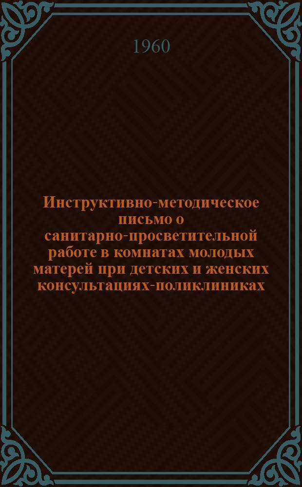 Инструктивно-методическое письмо о санитарно-просветительной работе в комнатах молодых матерей при детских и женских консультациях-поликлиниках : Гл. врачам детских больнично-поликлинических учреждений и женских консультаций