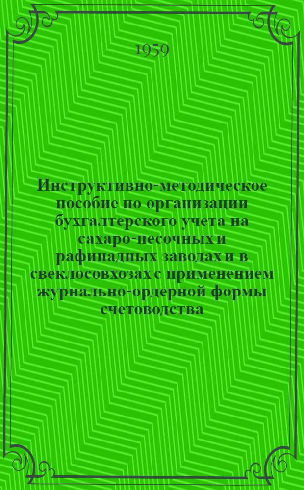 Инструктивно-методическое пособие по организации бухгалтерского учета на сахаро-песочных и рафинадных заводах и в свеклосовхозах с применением журнально-ордерной формы счетоводства