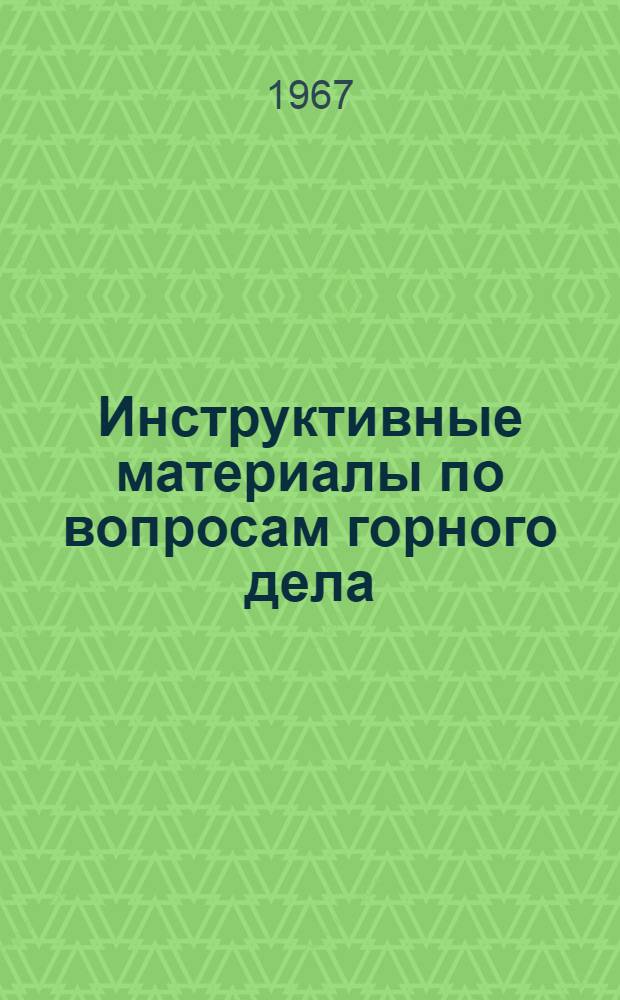 Инструктивные материалы по вопросам горного дела (действующие на 1 января 1967 г.)