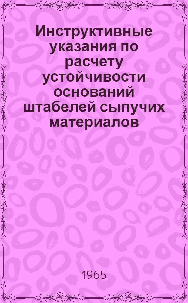 Инструктивные указания по расчету устойчивости оснований штабелей сыпучих материалов : РМ-53-04. Письмо Главпромстройпроекта СССР № 3/8-1530 от 20 октября 1965 г.