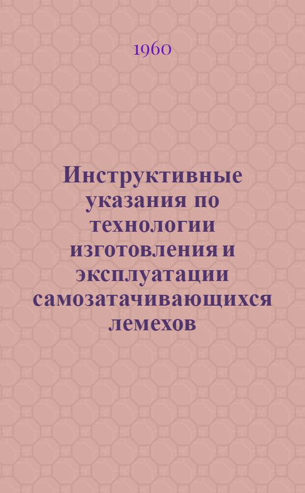 Инструктивные указания по технологии изготовления и эксплуатации самозатачивающихся лемехов