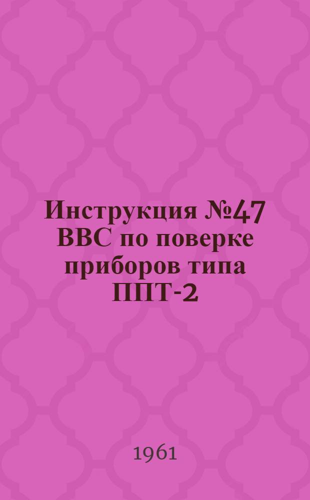 Инструкция № 47 ВВС по поверке приборов типа ППТ-2