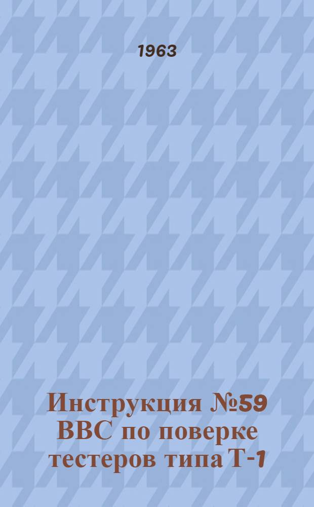 Инструкция № 59 ВВС по поверке тестеров типа Т-1 : Введено в действие Главнокомандующим воен.-воздуш. силами