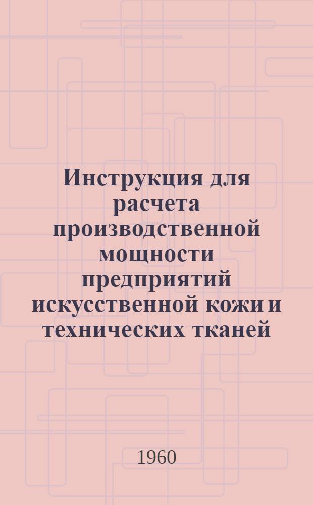 Инструкция для расчета производственной мощности предприятий искусственной кожи и технических тканей : Утв. 18/XI 1959 г.