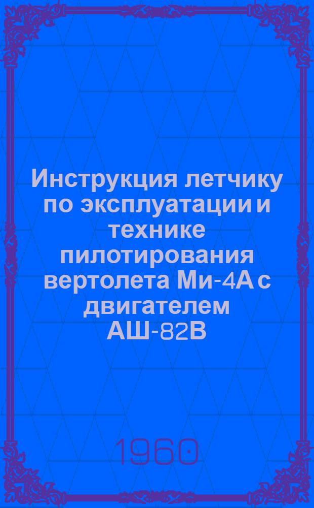 Инструкция летчику по эксплуатации и технике пилотирования вертолета Ми-4А с двигателем АШ-82В