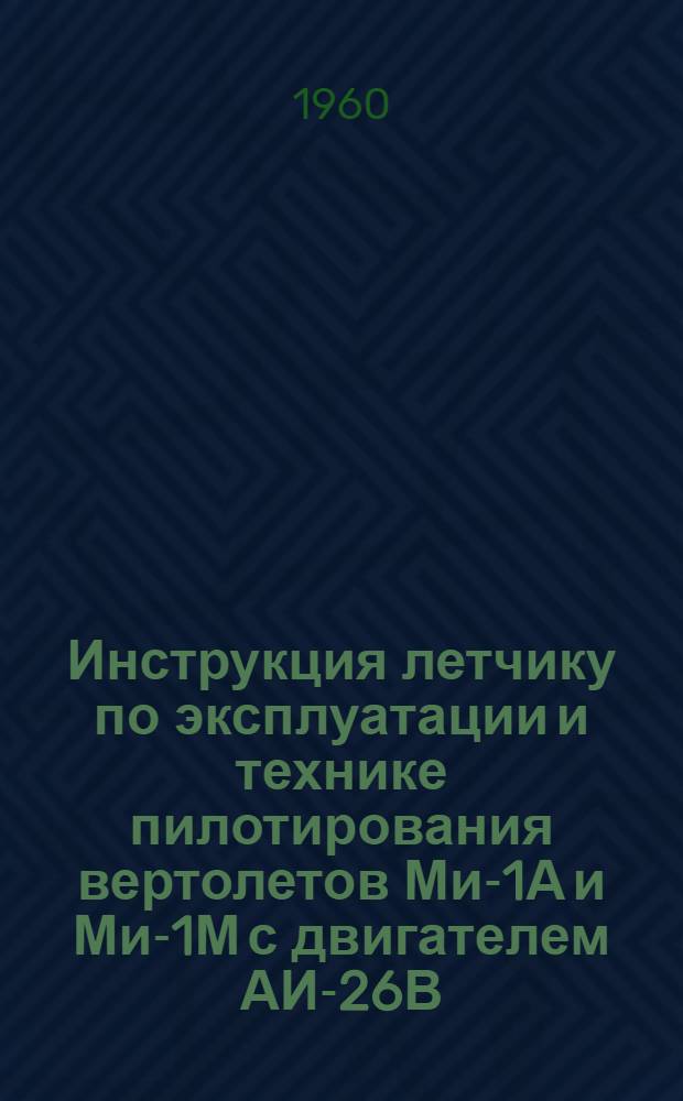 Инструкция летчику по эксплуатации и технике пилотирования вертолетов Ми-1А и Ми-1М с двигателем АИ-26В
