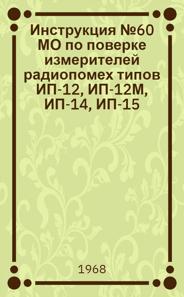 Инструкция № 60 МО по поверке измерителей радиопомех типов ИП-12, ИП-12М, ИП-14, ИП-15, ИП-16 и ИП-18