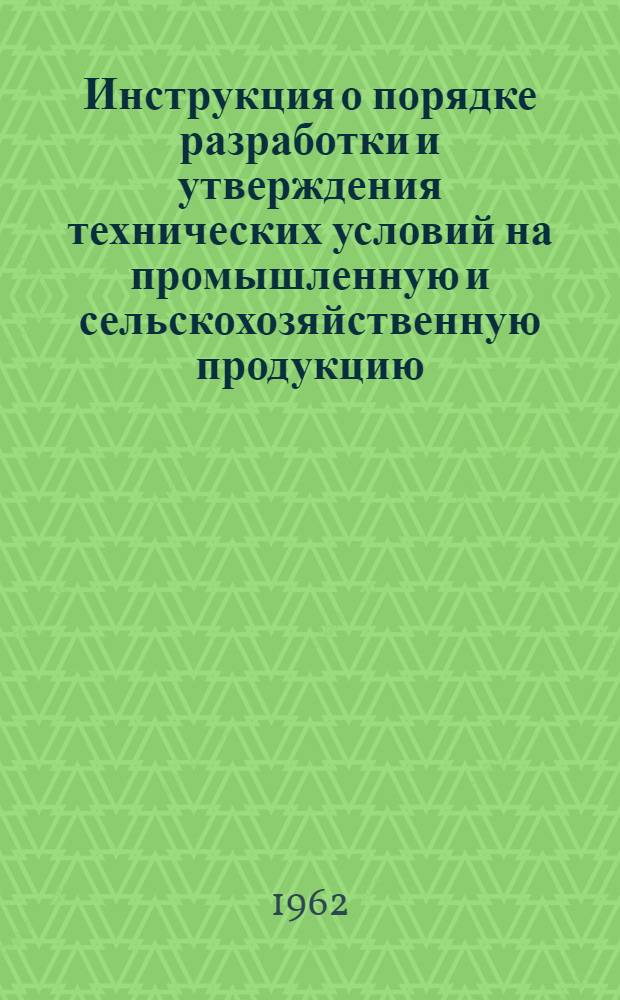 Инструкция о порядке разработки и утверждения технических условий на промышленную и сельскохозяйственную продукцию : Утв. 18/XII 1961 г.