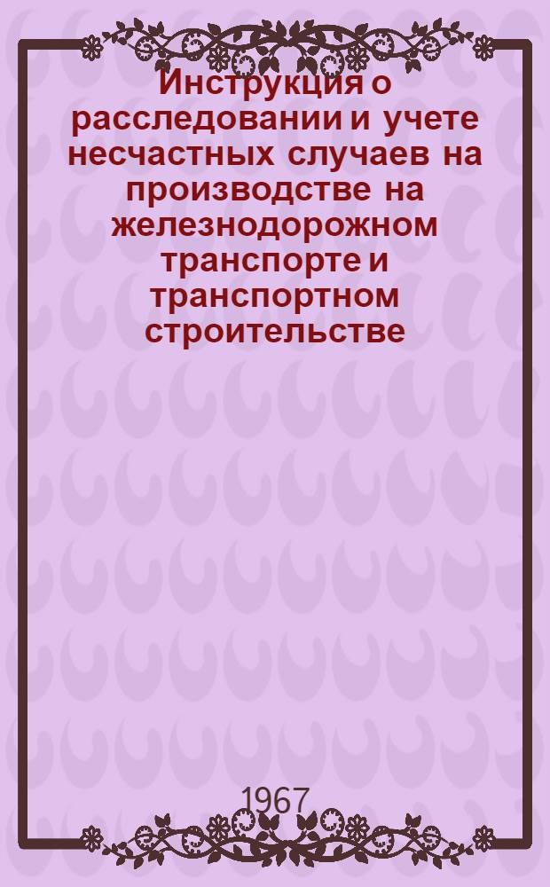 Инструкция о расследовании и учете несчастных случаев на производстве на железнодорожном транспорте и транспортном строительстве : Утв. 27/VII 1966 г.