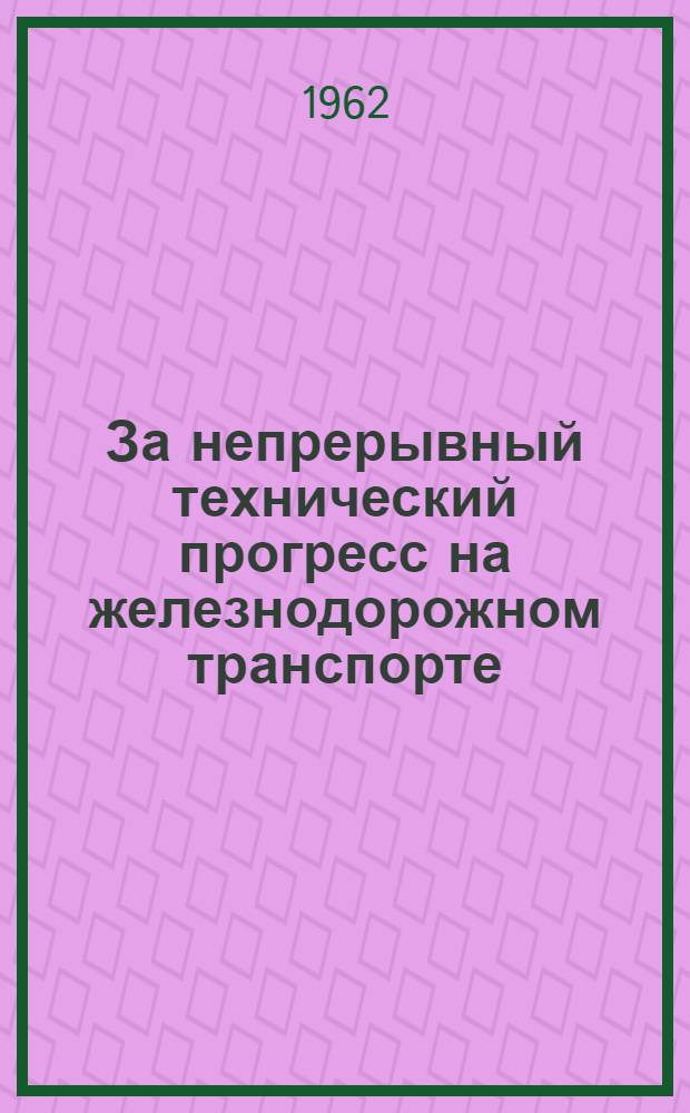 За непрерывный технический прогресс на железнодорожном транспорте : Рек. список литературы к Всесоюз. дню железнодорожника