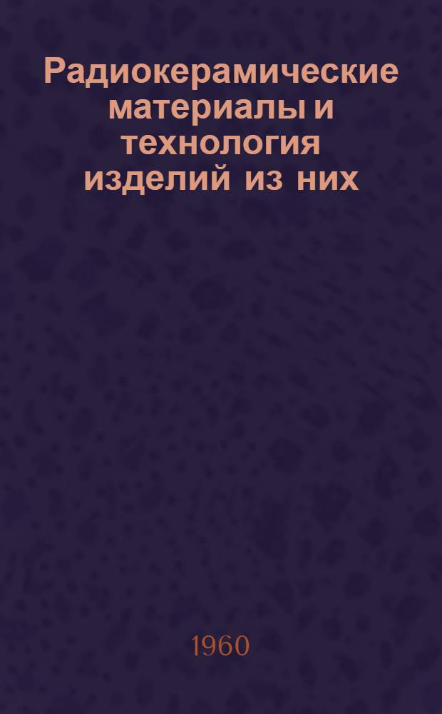 Радиокерамические материалы и технология изделий из них : Книги и журн. статьи на рус. и иностр. яз. за период 1955-1959 г.г., 1960 г. (янв., февр.)