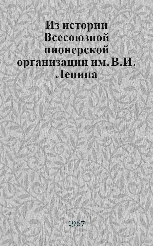 Из истории Всесоюзной пионерской организации им. В.И. Ленина : (Метод. материал для бесед)
