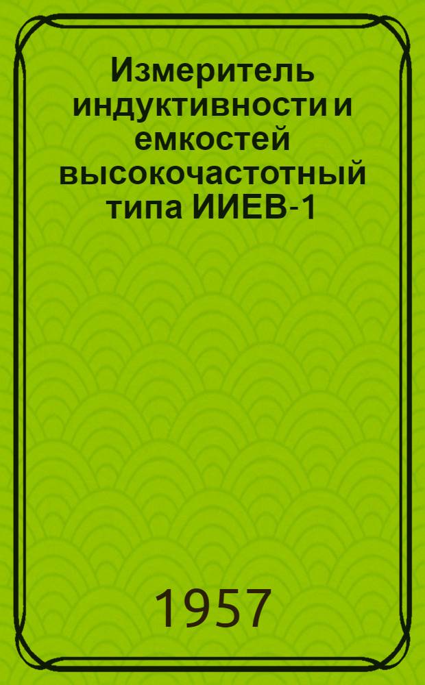Измеритель индуктивности и емкостей высокочастотный типа ИИЕВ-1 : Инструкция по применению
