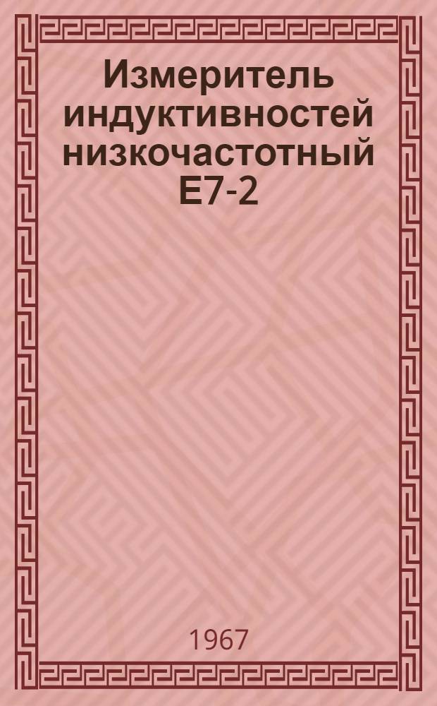 Измеритель индуктивностей низкочастотный Е7-2 : Выпускной аттестат, техн. описание и инструкция по эксплуатации ЕХ2.724.008.ТО