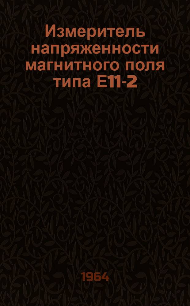 Измеритель напряженности магнитного поля типа Е11-2 : Выпускной аттестат, техн. описание и инструкция по эксплуатации