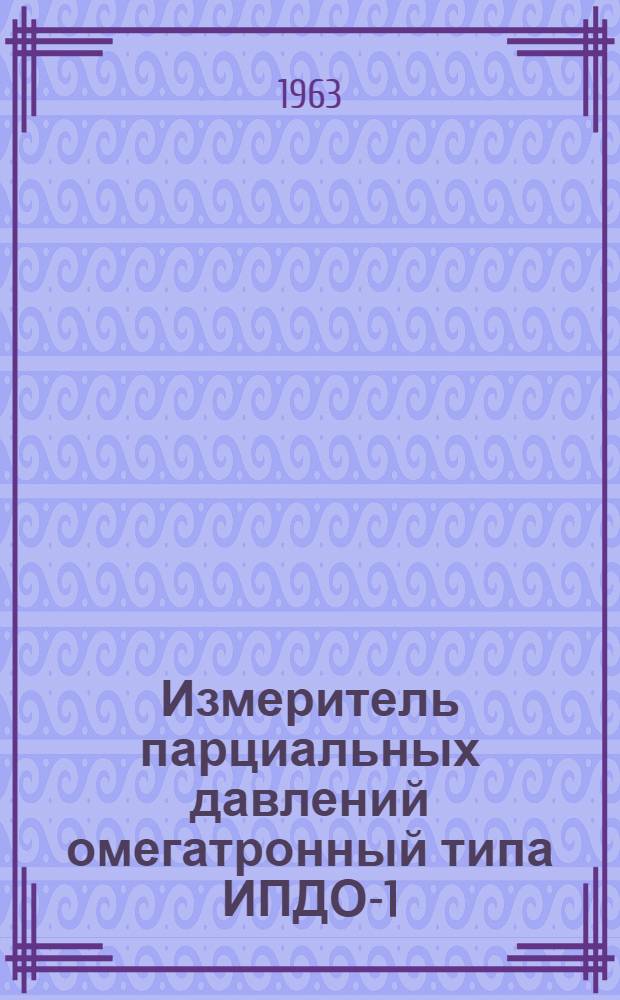 Измеритель парциальных давлений омегатронный типа ИПДО-1 : Выпускной аттестат, техн. описание и инструкция по эксплуатации EXI.289.023 ТО