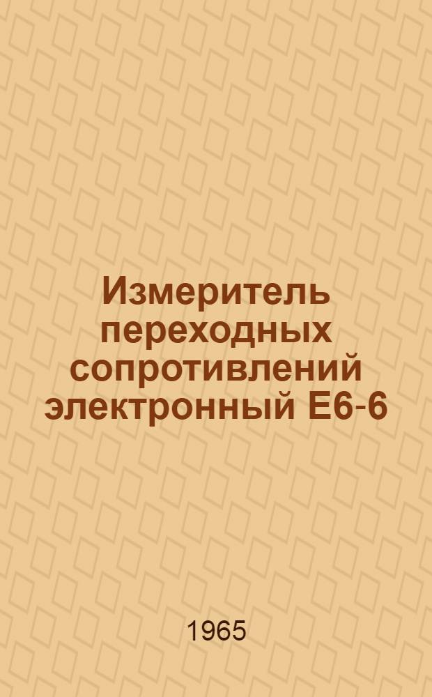 Измеритель переходных сопротивлений электронный Е6-6 : Паспорт, техн. описание и инструкция по эксплуатации