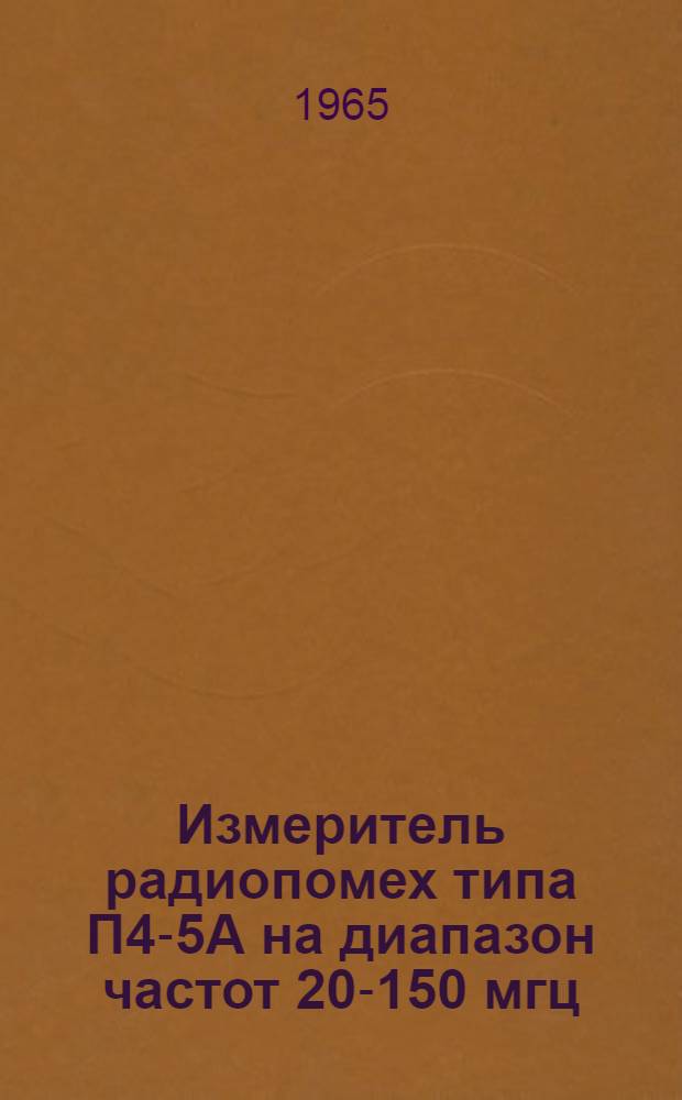 Измеритель радиопомех типа П4-5А на диапазон частот 20-150 мгц : Описание и инструкция