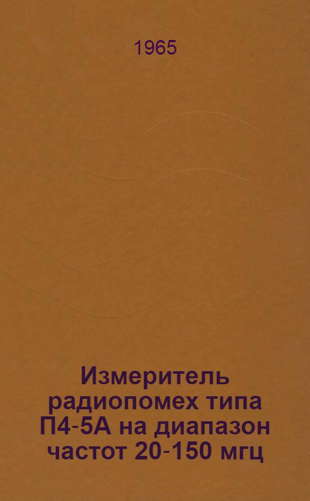 Измеритель радиопомех типа П4-5А на диапазон частот 20-150 мгц : Описание и инструкция