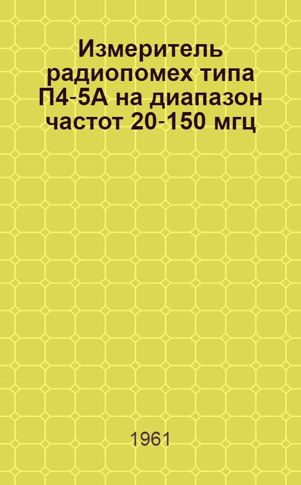 Измеритель радиопомех типа П4-5А на диапазон частот 20-150 мгц : Описание и инструкция