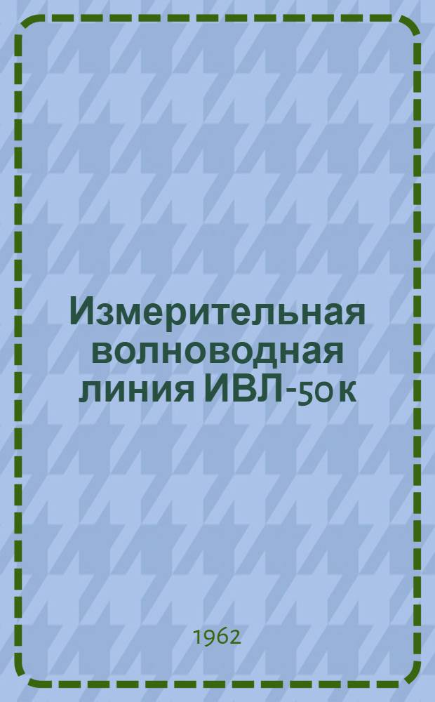 Измерительная волноводная линия ИВЛ-50 к : Техн. описание АБ2.761.017ТО