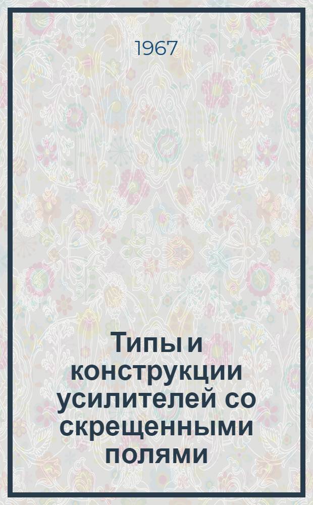 Типы и конструкции усилителей со скрещенными полями : Отеч. и иностр. литература за 1963-1966 гг