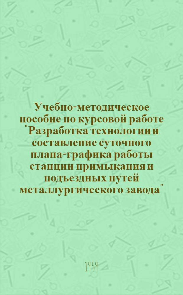Учебно-методическое пособие по курсовой работе "Разработка технологии и составление суточного плана-графика работы станции примыкания и подъездных путей металлургического завода"