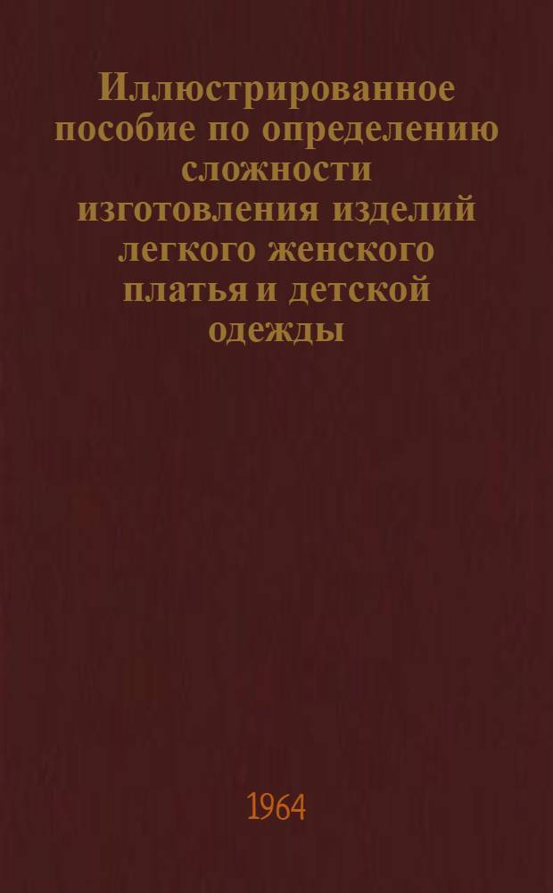 Иллюстрированное пособие по определению сложности изготовления изделий легкого женского платья и детской одежды : Ввод. в действие с 1/I 1965 г. : Утв. 7/VII 1964 г