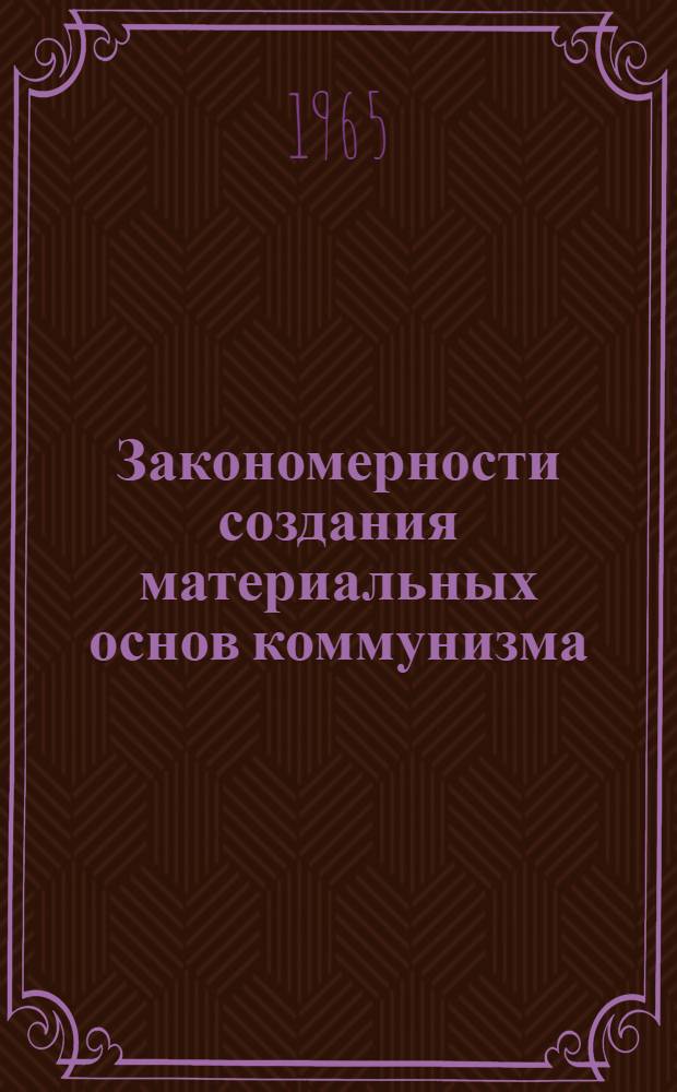 Закономерности создания материальных основ коммунизма : (Материал к лекции)