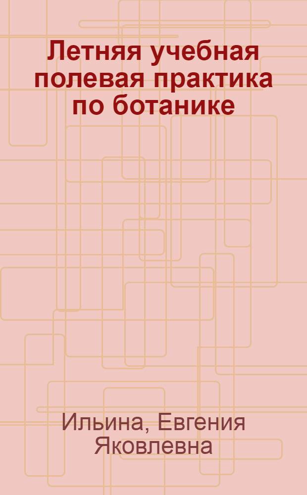 Летняя учебная полевая практика по ботанике : (Метод. руководство для заочников биофака)