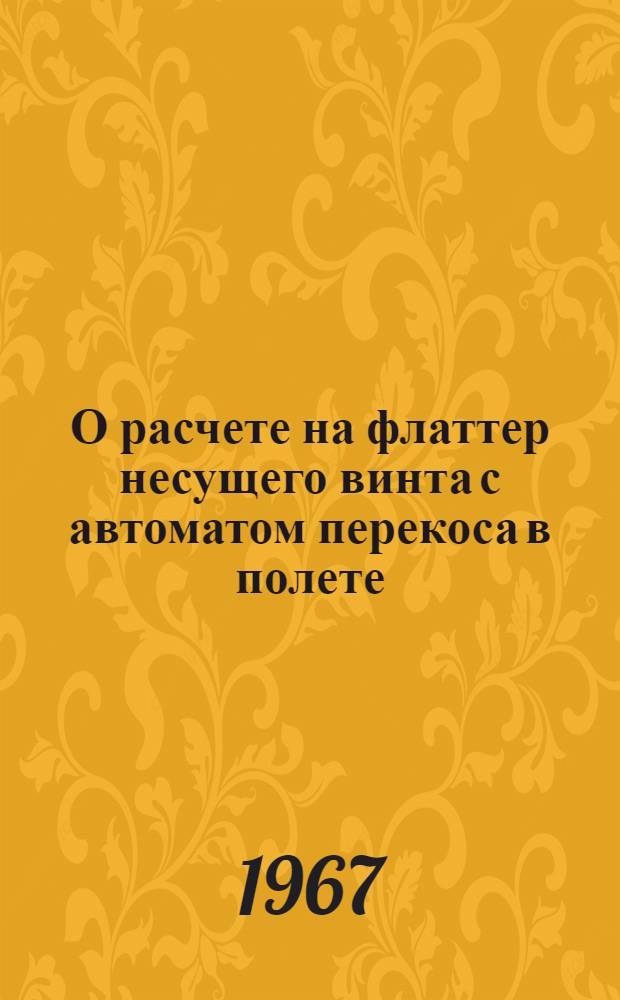 О расчете на флаттер несущего винта с автоматом перекоса в полете; Динамическая устойчивость и флаттер винта на подвижной гондоле
