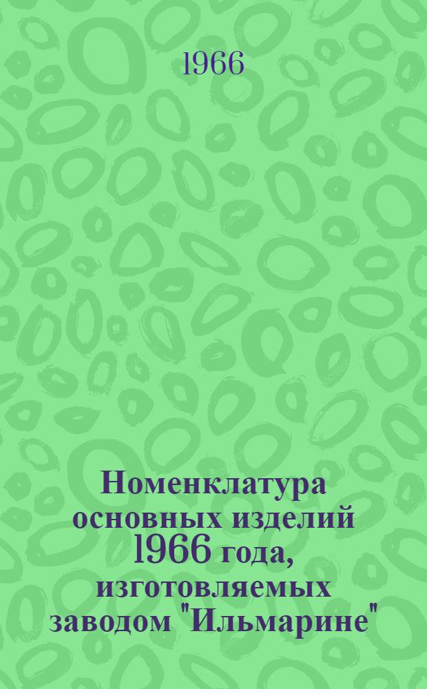 Номенклатура основных изделий 1966 года, изготовляемых заводом "Ильмарине"