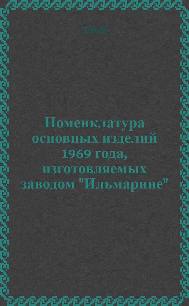 Номенклатура основных изделий 1969 года, изготовляемых заводом "Ильмарине"