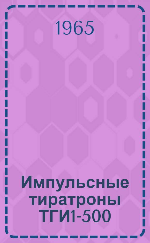 Импульсные тиратроны ТГИ1-500/16, ТГИ1-3/1, ТГИ1-60/5, ТГИ2-260/12 : Каталог