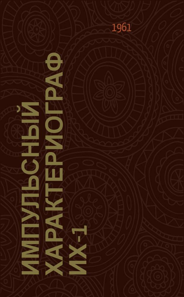 Импульсный характериограф ИХ-1 : (Прибор для наблюдения вольтамперных характеристик полупроводниковых триодов : Проспект)