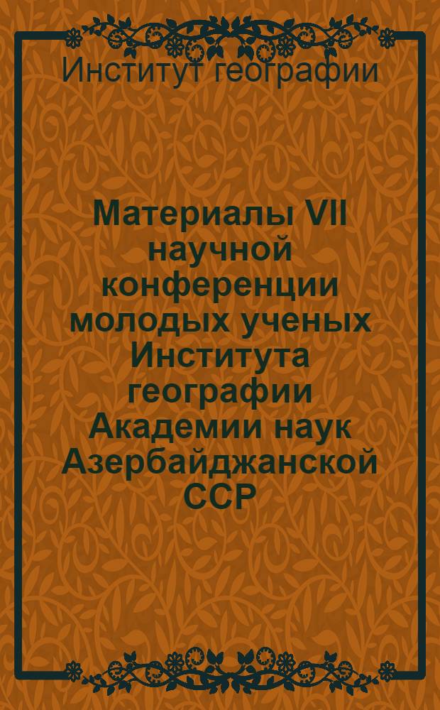 Материалы VII научной конференции молодых ученых Института географии Академии наук Азербайджанской ССР